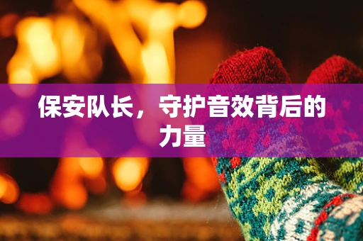 保安队长，守护音效背后的力量