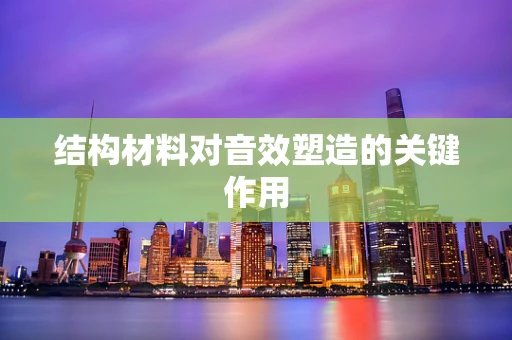 结构材料对音效塑造的关键作用
