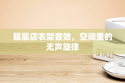 服装店衣架音效，空间里的无声旋律