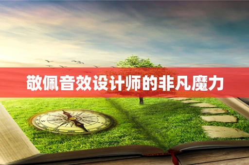 敬佩音效设计师的非凡魔力