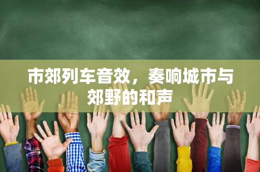 市郊列车音效，奏响城市与郊野的和声