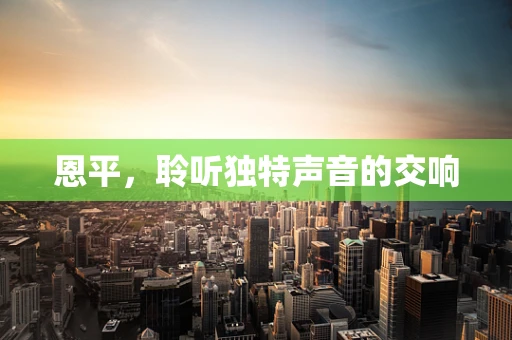 恩平，聆听独特声音的交响