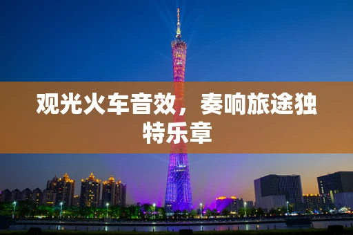 观光火车音效，奏响旅途独特乐章