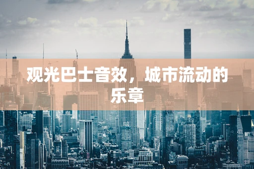 观光巴士音效，城市流动的乐章