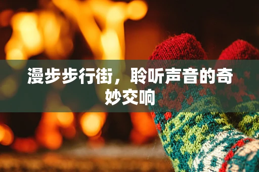 漫步步行街，聆听声音的奇妙交响
