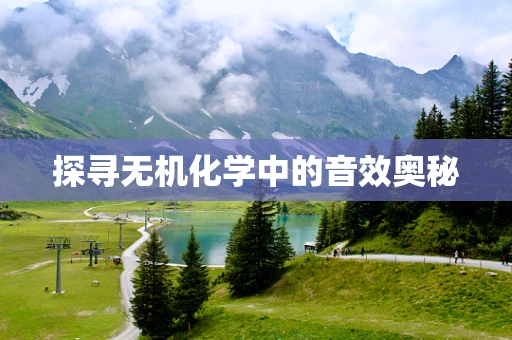 探寻无机化学中的音效奥秘