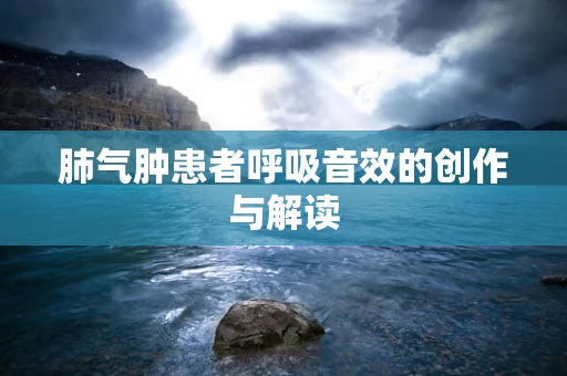 肺气肿患者呼吸音效的创作与解读