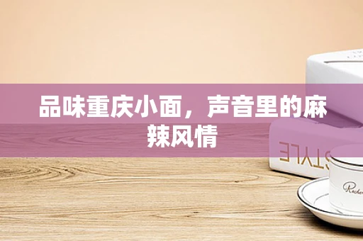 品味重庆小面，声音里的麻辣风情