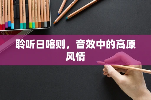 聆听日喀则，音效中的高原风情