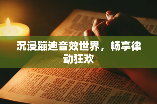 沉浸蹦迪音效世界，畅享律动狂欢