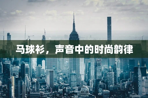 马球衫，声音中的时尚韵律
