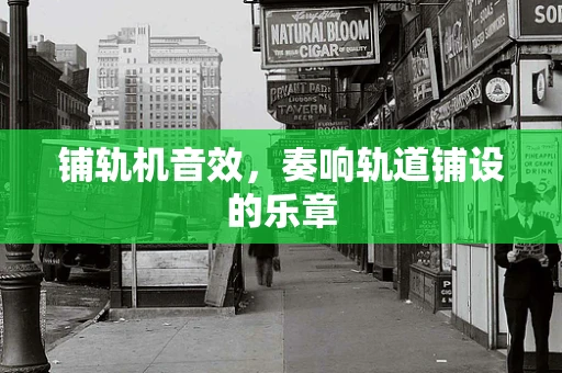 铺轨机音效，奏响轨道铺设的乐章