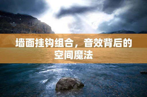 墙面挂钩组合，音效背后的空间魔法