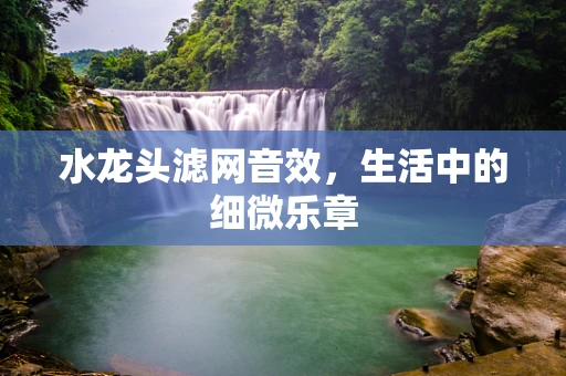 水龙头滤网音效，生活中的细微乐章