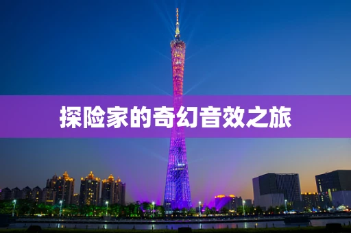 探险家的奇幻音效之旅