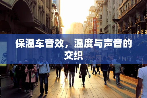 保温车音效，温度与声音的交织