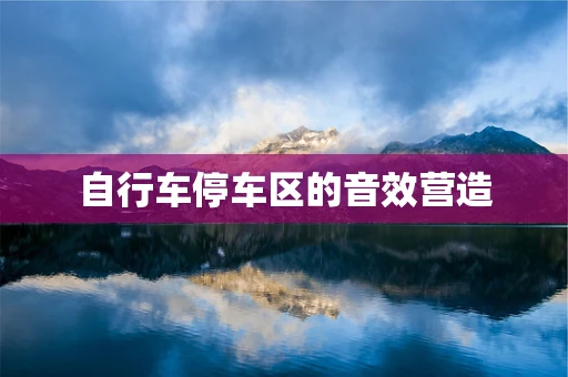 自行车停车区的音效营造
