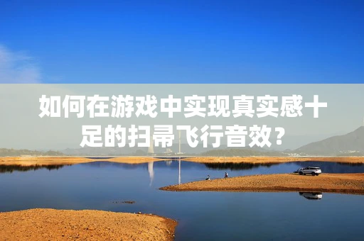 如何在游戏中实现真实感十足的扫帚飞行音效？
