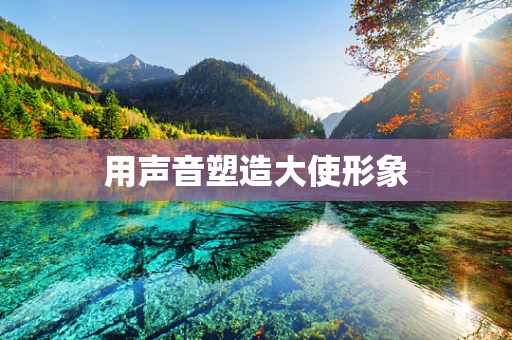 用声音塑造大使形象