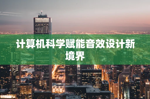 计算机科学赋能音效设计新境界