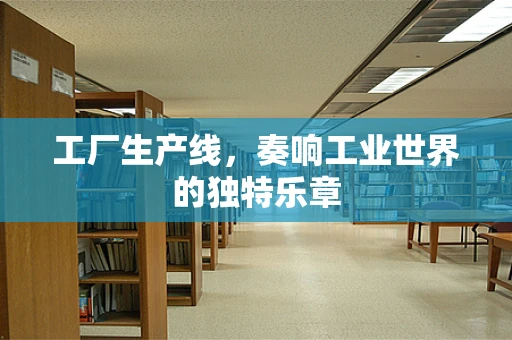 工厂生产线，奏响工业世界的独特乐章