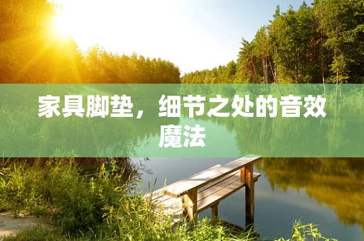 家具脚垫，细节之处的音效魔法
