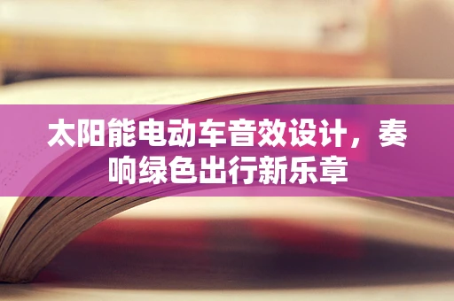 太阳能电动车音效设计，奏响绿色出行新乐章
