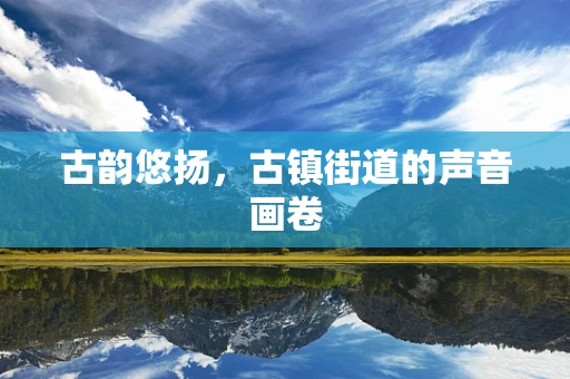 古韵悠扬，古镇街道的声音画卷