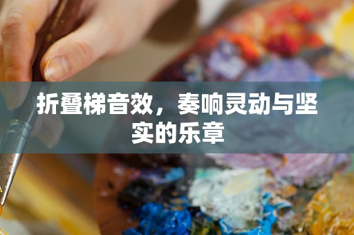 折叠梯音效，奏响灵动与坚实的乐章