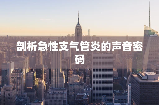 剖析急性支气管炎的声音密码