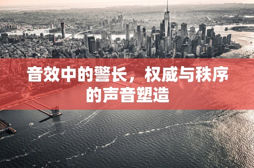 音效中的警长，权威与秩序的声音塑造