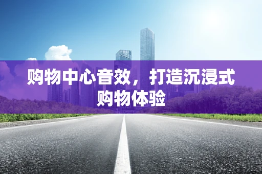 购物中心音效，打造沉浸式购物体验