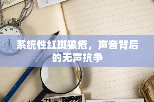 系统性红斑狼疮，声音背后的无声抗争