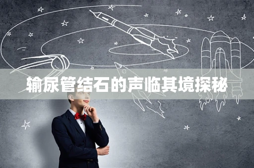 输尿管结石的声临其境探秘