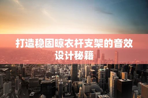 打造稳固晾衣杆支架的音效设计秘籍