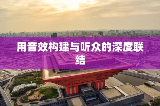 用音效构建与听众的深度联结