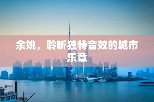 余姚，聆听独特音效的城市乐章