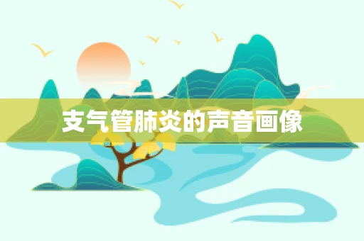 支气管肺炎的声音画像