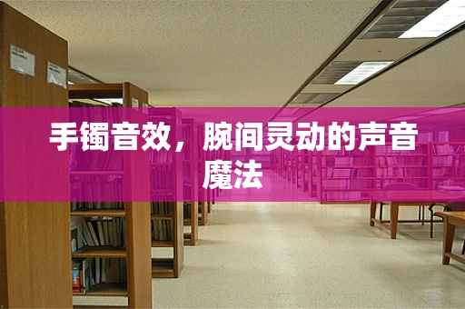 手镯音效，腕间灵动的声音魔法