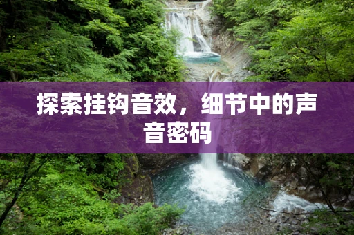 探索挂钩音效，细节中的声音密码
