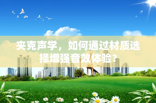 夹克声学，如何通过材质选择增强音效体验？
