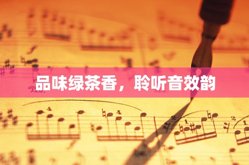 品味绿茶香，聆听音效韵