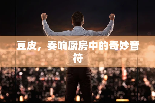 豆皮，奏响厨房中的奇妙音符