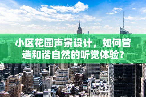 小区花园声景设计，如何营造和谐自然的听觉体验？