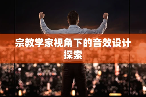 宗教学家视角下的音效设计探索