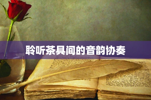 聆听茶具间的音韵协奏