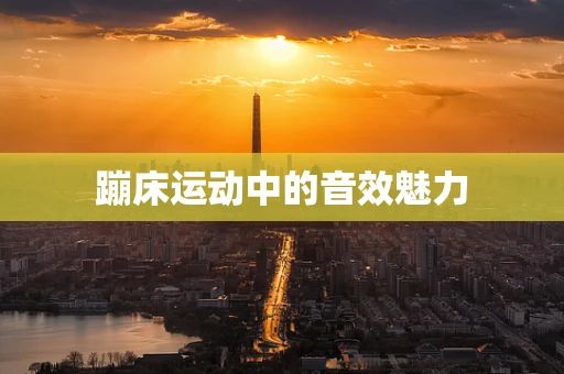 蹦床运动中的音效魅力