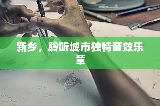 新乡，聆听城市独特音效乐章
