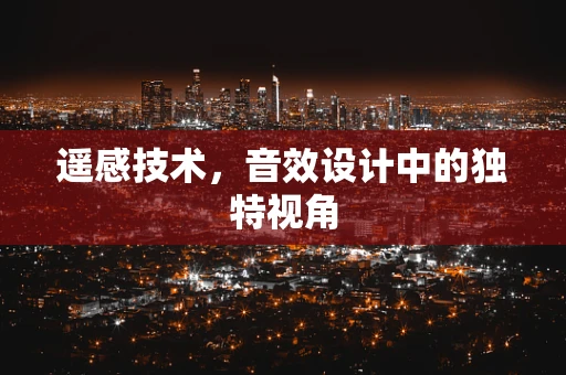 遥感技术，音效设计中的独特视角