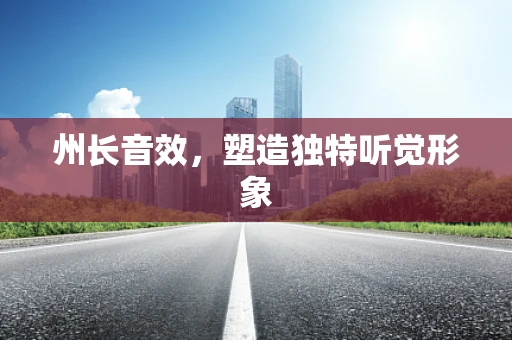 州长音效，塑造独特听觉形象